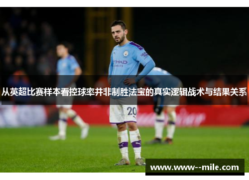 从英超比赛样本看控球率并非制胜法宝的真实逻辑战术与结果关系 从英超比赛样本看控球率并非制胜法宝的真实逻辑战术与结果关系