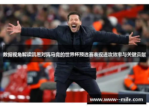 数据视角解读凯恩对阵马竞的世界杯预选赛表现进攻效率与关键贡献 数据视角解读凯恩对阵马竞的世界杯预选赛表现进攻效率与关键贡献