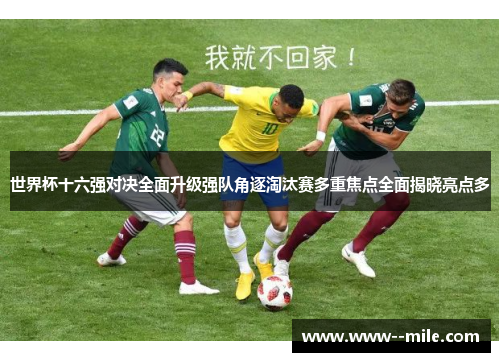 世界杯十六强对决全面升级强队角逐淘汰赛多重焦点全面揭晓亮点多 世界杯十六强对决全面升级强队角逐淘汰赛多重焦点全面揭晓亮点多