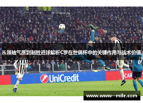 从领袖气质到制胜进球解析C罗在世俱杯中的关键作用与战术价值 从领袖气质到制胜进球解析C罗在世俱杯中的关键作用与战术价值