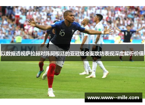 以数据透视萨拉赫对阵阿根廷的亚冠级全面攻防表现深度解析价值
