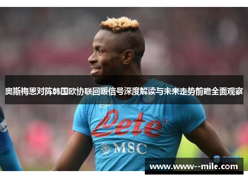 奥斯梅恩对阵韩国欧协联回暖信号深度解读与未来走势前瞻全面观察 奥斯梅恩对阵韩国欧协联回暖信号深度解读与未来走势前瞻全面观察