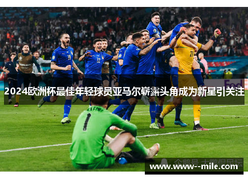 2024欧洲杯最佳年轻球员亚马尔崭露头角成为新星引关注