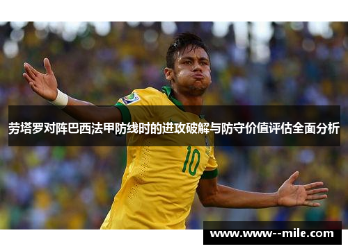 劳塔罗对阵巴西法甲防线时的进攻破解与防守价值评估全面分析