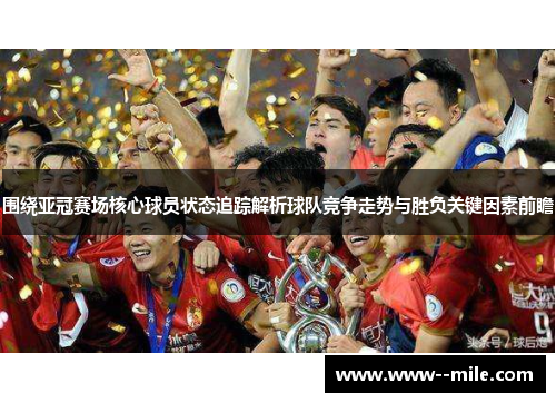 围绕亚冠赛场核心球员状态追踪解析球队竞争走势与胜负关键因素前瞻 围绕亚冠赛场核心球员状态追踪解析球队竞争走势与胜负关键因素前瞻