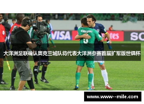 大洋洲足联确认奥克兰城队将代表大洋洲参赛首届扩军版世俱杯 大洋洲足联确认奥克兰城队将代表大洋洲参赛首届扩军版世俱杯