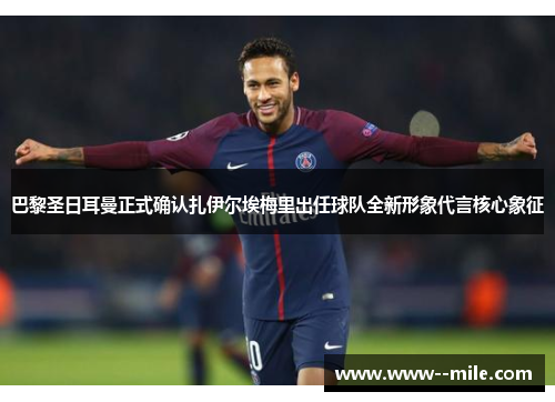 巴黎圣日耳曼正式确认扎伊尔埃梅里出任球队全新形象代言核心象征