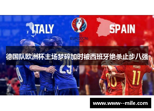 德国队欧洲杯主场梦碎加时被西班牙绝杀止步八强 德国队欧洲杯主场梦碎加时被西班牙绝杀止步八强
