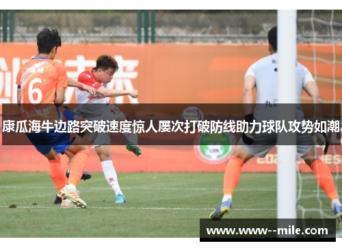 康瓜海牛边路突破速度惊人屡次打破防线助力球队攻势如潮 康瓜海牛边路突破速度惊人屡次打破防线助力球队攻势如潮