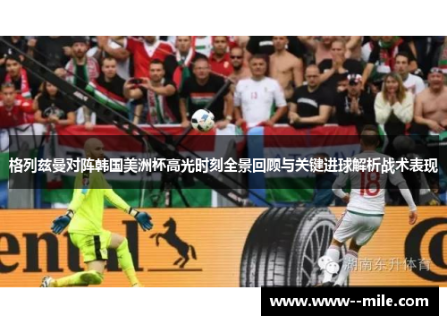 格列兹曼对阵韩国美洲杯高光时刻全景回顾与关键进球解析战术表现 格列兹曼对阵韩国美洲杯高光时刻全景回顾与关键进球解析战术表现