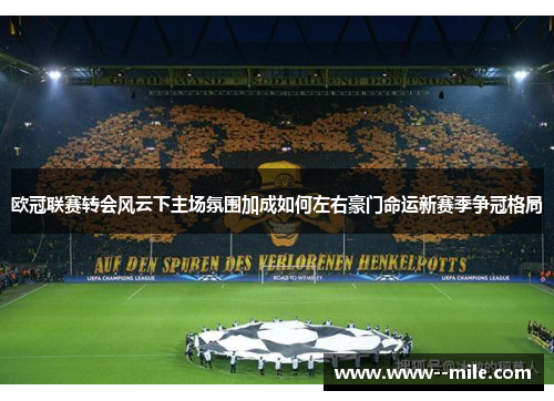 欧冠联赛转会风云下主场氛围加成如何左右豪门命运新赛季争冠格局
