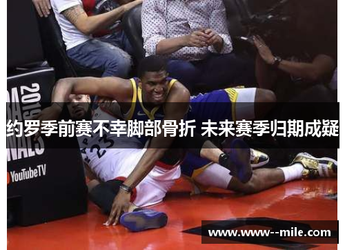 约罗季前赛不幸脚部骨折 未来赛季归期成疑