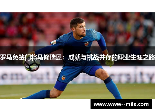 罗马免签门将马修瑞恩：成就与挑战并存的职业生涯之路