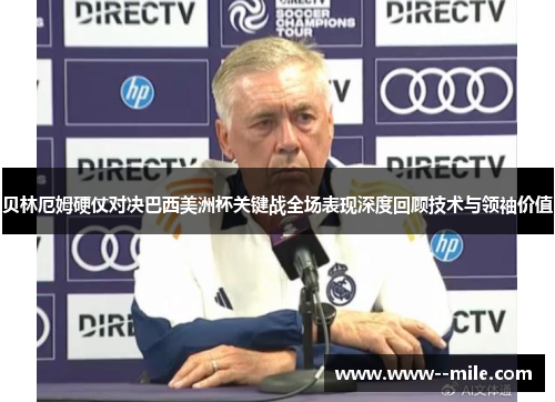 贝林厄姆硬仗对决巴西美洲杯关键战全场表现深度回顾技术与领袖价值