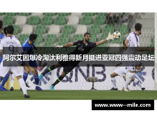 阿尔艾因爆冷淘汰利雅得新月挺进亚冠四强震动足坛