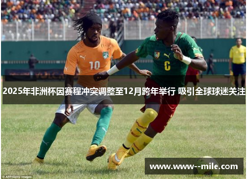 2025年非洲杯因赛程冲突调整至12月跨年举行 吸引全球球迷关注