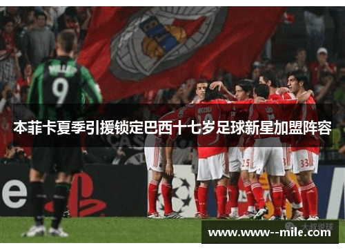 本菲卡夏季引援锁定巴西十七岁足球新星加盟阵容
