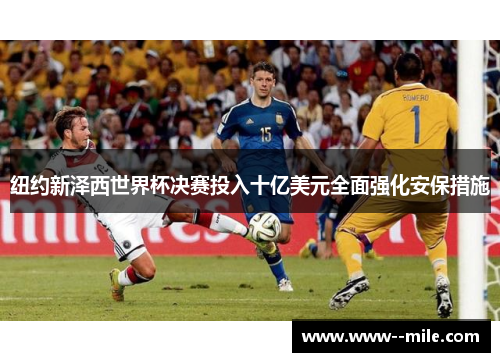纽约新泽西世界杯决赛投入十亿美元全面强化安保措施