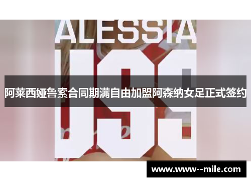 阿莱西娅鲁索合同期满自由加盟阿森纳女足正式签约 阿莱西娅鲁索合同期满自由加盟阿森纳女足正式签约