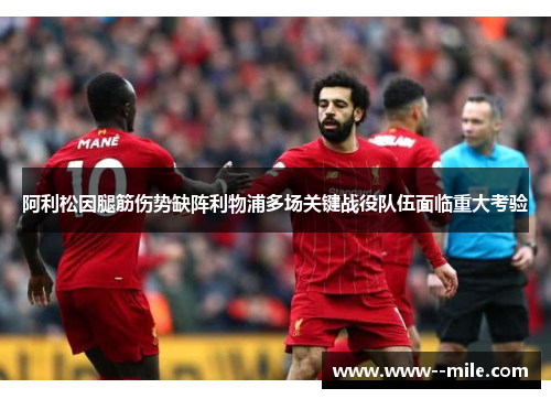 阿利松因腿筋伤势缺阵利物浦多场关键战役队伍面临重大考验 阿利松因腿筋伤势缺阵利物浦多场关键战役队伍面临重大考验