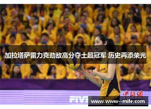 加拉塔萨雷力克劲敌高分夺土超冠军 历史再添荣光 加拉塔萨雷力克劲敌高分夺土超冠军 历史再添荣光