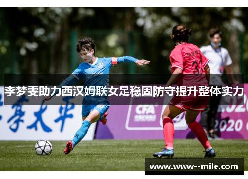 李梦雯助力西汉姆联女足稳固防守提升整体实力 李梦雯助力西汉姆联女足稳固防守提升整体实力
