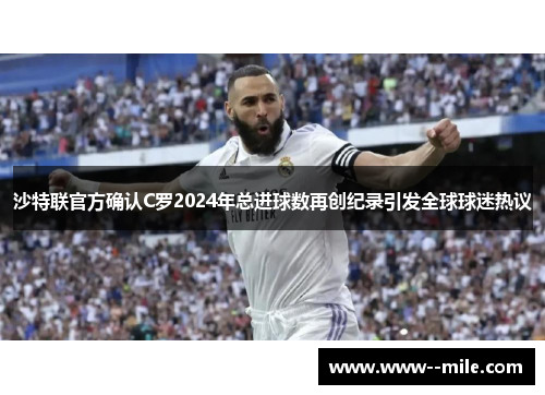 沙特联官方确认C罗2024年总进球数再创纪录引发全球球迷热议 沙特联官方确认C罗2024年总进球数再创纪录引发全球球迷热议