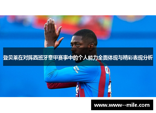 登贝莱在对阵西班牙意甲赛事中的个人能力全面体现与精彩表现分析 登贝莱在对阵西班牙意甲赛事中的个人能力全面体现与精彩表现分析