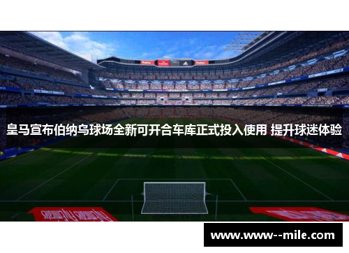 皇马宣布伯纳乌球场全新可开合车库正式投入使用 提升球迷体验 皇马宣布伯纳乌球场全新可开合车库正式投入使用 提升球迷体验