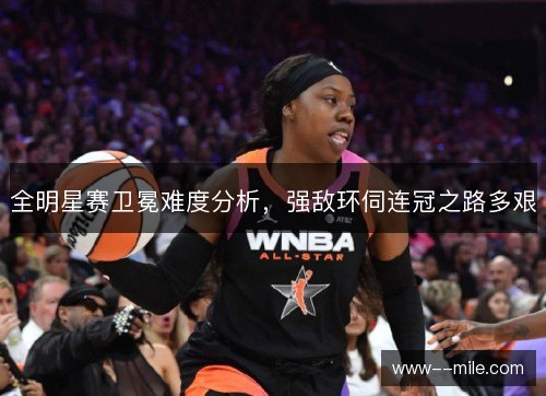 全明星赛卫冕难度分析，强敌环伺连冠之路多艰