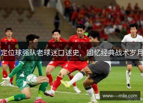 定位球强队老球迷口述史,回忆经典战术岁月 定位球强队老球迷口述史,回忆经典战术岁月