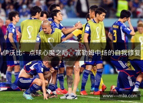 伊沃比：点球心魔之后，富勒姆中场的自我修复